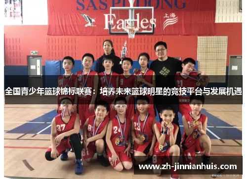 全国青少年篮球锦标联赛：培养未来篮球明星的竞技平台与发展机遇