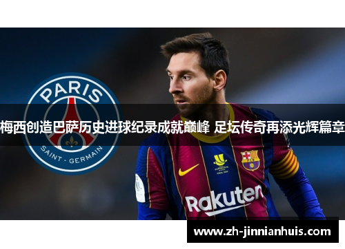 梅西创造巴萨历史进球纪录成就巅峰 足坛传奇再添光辉篇章