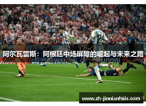 阿尔瓦雷斯：阿根廷中场屏障的崛起与未来之路