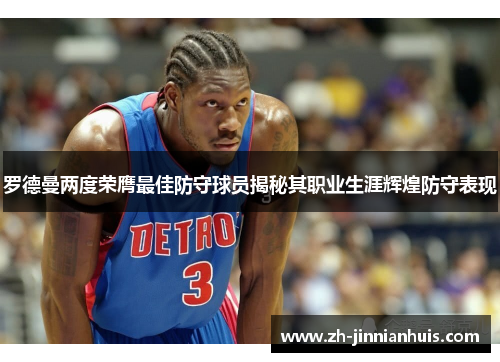 罗德曼两度荣膺最佳防守球员揭秘其职业生涯辉煌防守表现