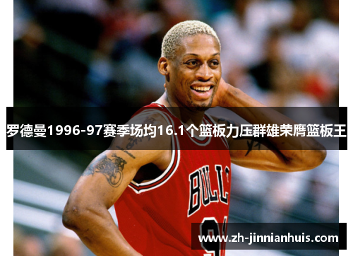 罗德曼1996-97赛季场均16.1个篮板力压群雄荣膺篮板王