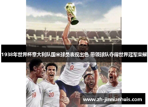 1938年世界杯意大利队国米球员表现出色 带领球队夺得世界冠军荣耀