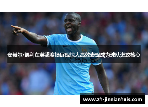 安赫尔·凯利在英超赛场展现惊人高效表现成为球队进攻核心