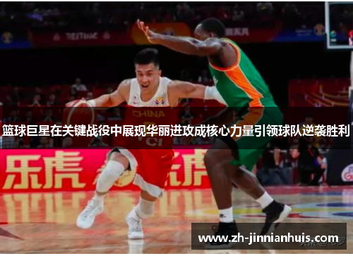 篮球巨星在关键战役中展现华丽进攻成核心力量引领球队逆袭胜利