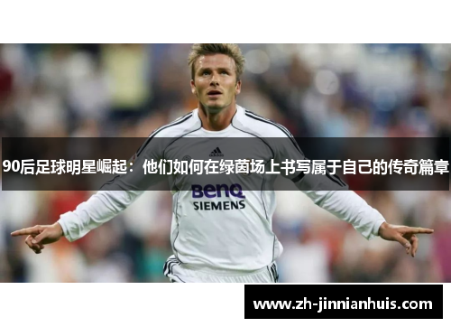 90后足球明星崛起：他们如何在绿茵场上书写属于自己的传奇篇章