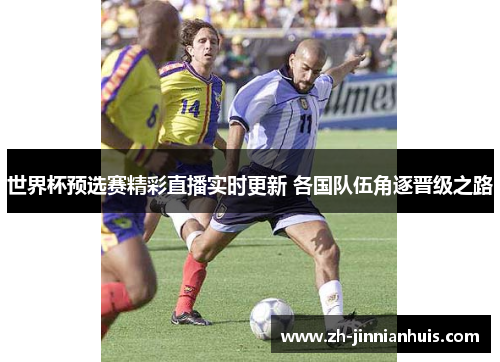 世界杯预选赛精彩直播实时更新 各国队伍角逐晋级之路
