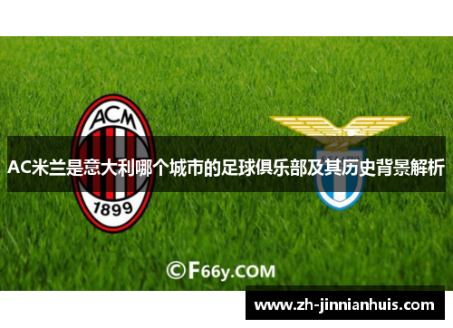 AC米兰是意大利哪个城市的足球俱乐部及其历史背景解析