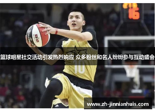 篮球明星社交活动引发热烈响应 众多粉丝和名人纷纷参与互动盛会