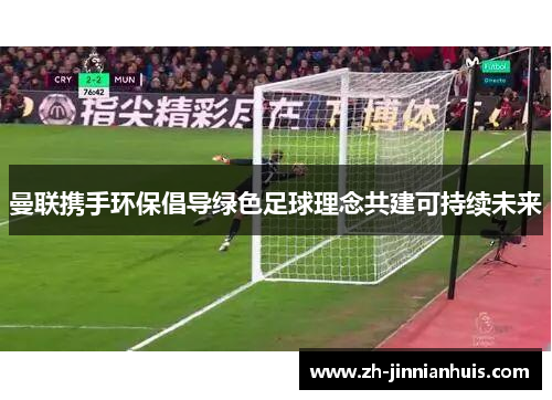 曼联携手环保倡导绿色足球理念共建可持续未来