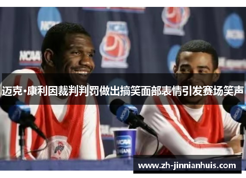 迈克·康利因裁判判罚做出搞笑面部表情引发赛场笑声