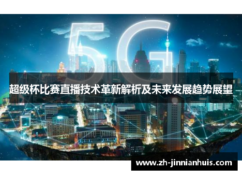 超级杯比赛直播技术革新解析及未来发展趋势展望