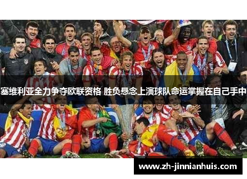 塞维利亚全力争夺欧联资格 胜负悬念上演球队命运掌握在自己手中