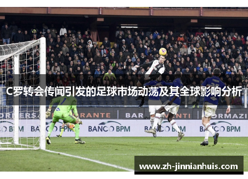 C罗转会传闻引发的足球市场动荡及其全球影响分析