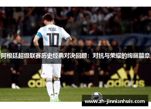 阿根廷超级联赛历史经典对决回顾：对抗与荣耀的绚丽篇章