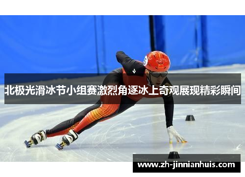 北极光滑冰节小组赛激烈角逐冰上奇观展现精彩瞬间