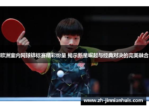 欧洲室内网球锦标赛精彩纷呈 揭示新星崛起与经典对决的完美融合