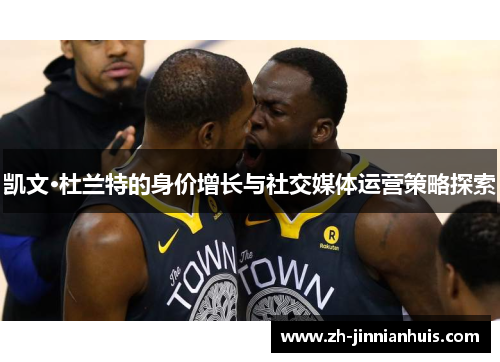 凯文·杜兰特的身价增长与社交媒体运营策略探索