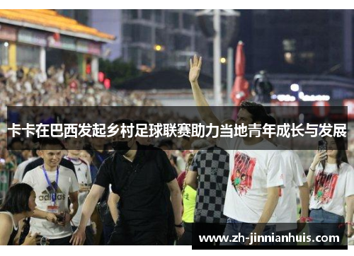 卡卡在巴西发起乡村足球联赛助力当地青年成长与发展