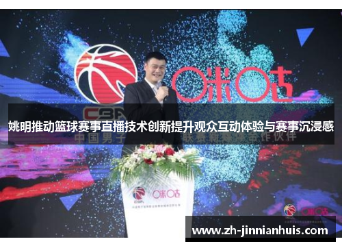 姚明推动篮球赛事直播技术创新提升观众互动体验与赛事沉浸感