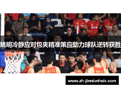 姚明冷静应对包夹精准策应助力球队逆转获胜