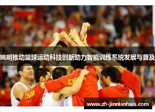 姚明推动篮球运动科技创新助力智能训练系统发展与普及