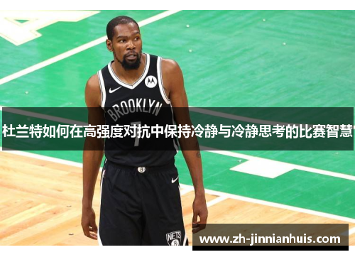 杜兰特如何在高强度对抗中保持冷静与冷静思考的比赛智慧