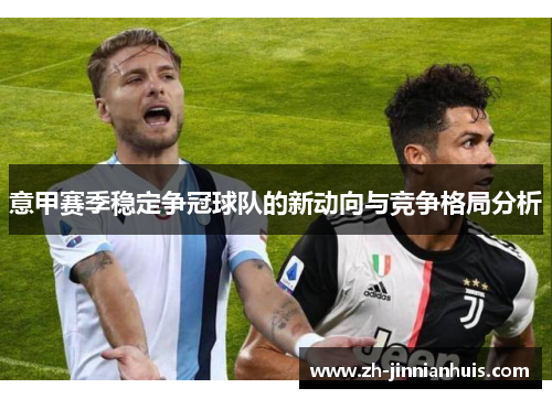 意甲赛季稳定争冠球队的新动向与竞争格局分析
