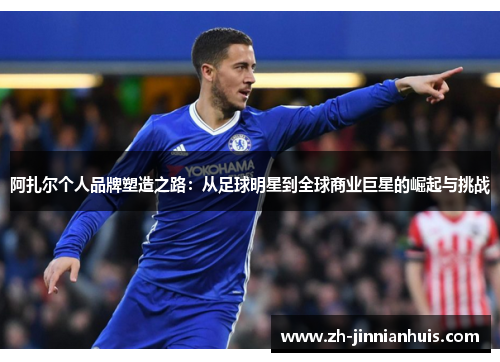 阿扎尔个人品牌塑造之路：从足球明星到全球商业巨星的崛起与挑战