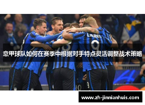 意甲球队如何在赛季中根据对手特点灵活调整战术策略