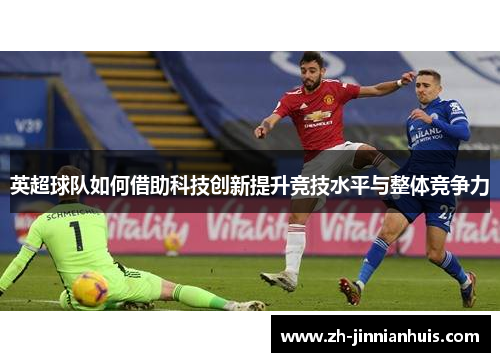 英超球队如何借助科技创新提升竞技水平与整体竞争力