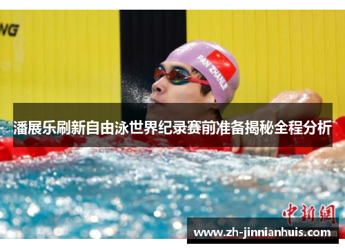 潘展乐刷新自由泳世界纪录赛前准备揭秘全程分析