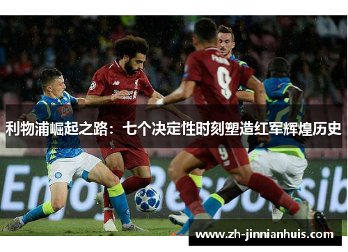 利物浦崛起之路：七个决定性时刻塑造红军辉煌历史
