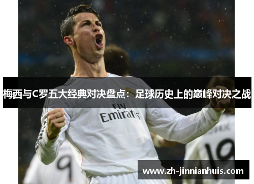 梅西与C罗五大经典对决盘点：足球历史上的巅峰对决之战