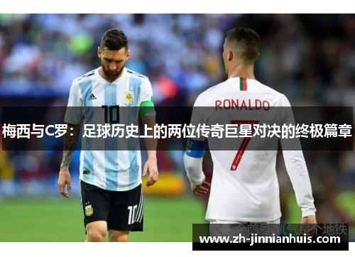 梅西与C罗：足球历史上的两位传奇巨星对决的终极篇章