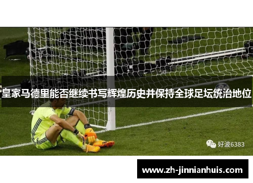 皇家马德里能否继续书写辉煌历史并保持全球足坛统治地位