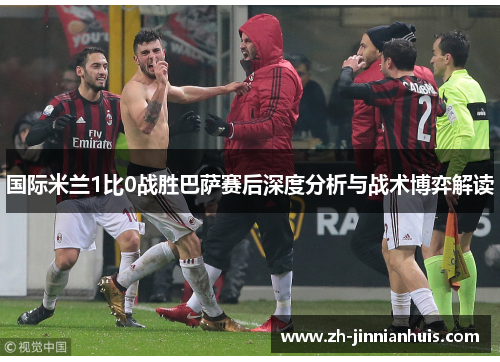 国际米兰1比0战胜巴萨赛后深度分析与战术博弈解读