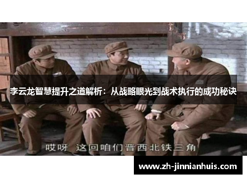 李云龙智慧提升之道解析：从战略眼光到战术执行的成功秘诀