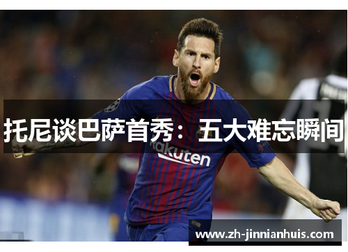 托尼谈巴萨首秀：五大难忘瞬间