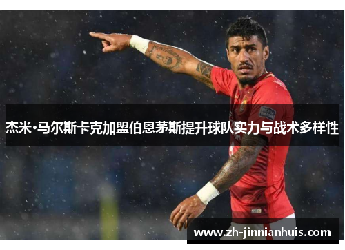 杰米·马尔斯卡克加盟伯恩茅斯提升球队实力与战术多样性