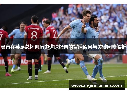 曼市在英足总杯创历史进球纪录的背后原因与关键因素解析