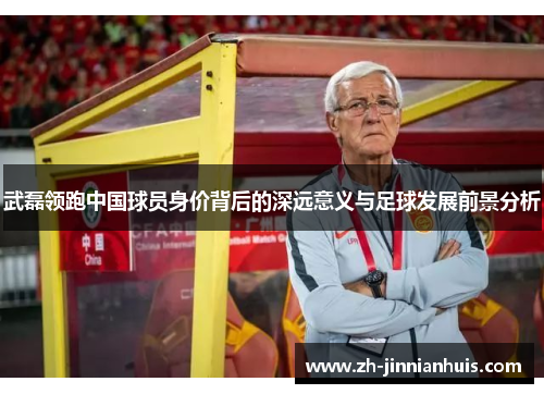武磊领跑中国球员身价背后的深远意义与足球发展前景分析