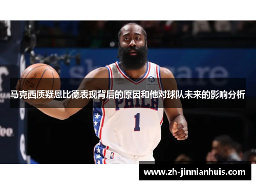 马克西质疑恩比德表现背后的原因和他对球队未来的影响分析
