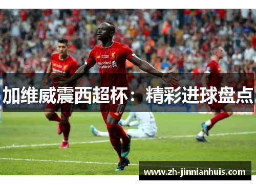 加维威震西超杯：精彩进球盘点