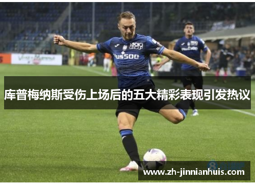 库普梅纳斯受伤上场后的五大精彩表现引发热议
