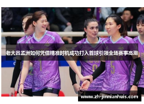 老大吕孟洲如何凭借精准时机成功打入首球引领全场赛事高潮