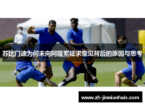 苏比门迪为何未向阿隆索征求意见背后的原因与思考