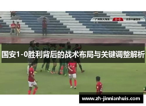 国安1-0胜利背后的战术布局与关键调整解析