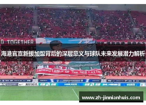 海港官宣新援加盟背后的深层意义与球队未来发展潜力解析