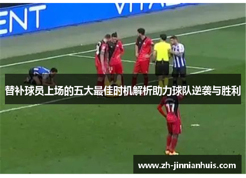 替补球员上场的五大最佳时机解析助力球队逆袭与胜利