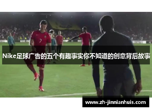 Nike足球广告的五个有趣事实你不知道的创意背后故事